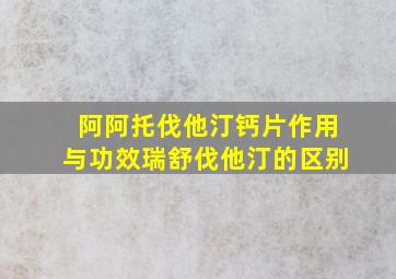 阿阿托伐他汀钙片作用与功效瑞舒伐他汀的区别