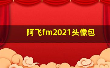 阿飞fm2021头像包