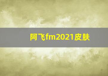 阿飞fm2021皮肤