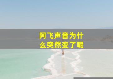 阿飞声音为什么突然变了呢