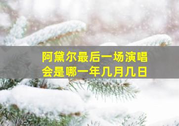 阿黛尔最后一场演唱会是哪一年几月几日