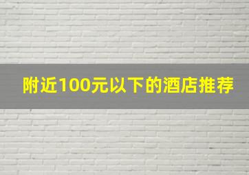 附近100元以下的酒店推荐