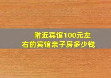 附近宾馆100元左右的宾馆亲子房多少钱