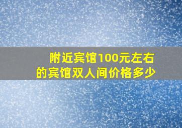 附近宾馆100元左右的宾馆双人间价格多少