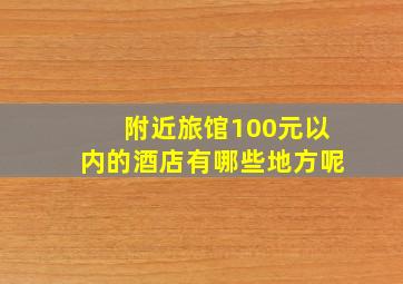 附近旅馆100元以内的酒店有哪些地方呢