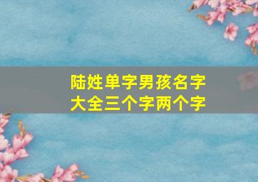 陆姓单字男孩名字大全三个字两个字