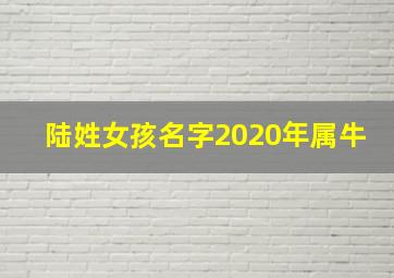 陆姓女孩名字2020年属牛