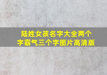 陆姓女孩名字大全两个字霸气三个字图片高清版