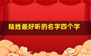 陆姓最好听的名字四个字