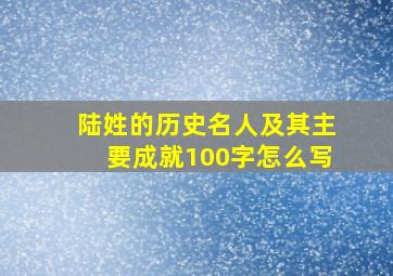 陆姓的历史名人及其主要成就100字怎么写