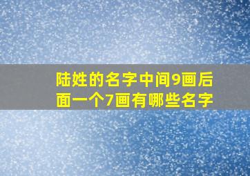 陆姓的名字中间9画后面一个7画有哪些名字