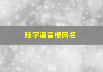 陆字谐音梗网名