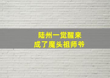 陆州一觉醒来成了魔头祖师爷