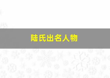 陆氏出名人物