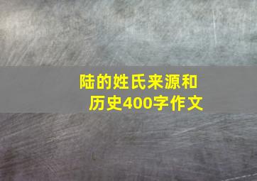 陆的姓氏来源和历史400字作文