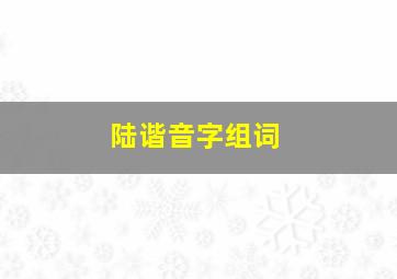 陆谐音字组词