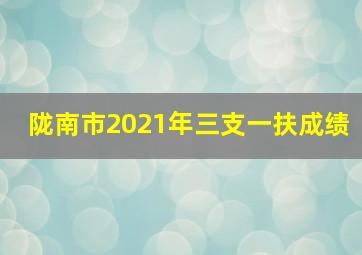 陇南市2021年三支一扶成绩