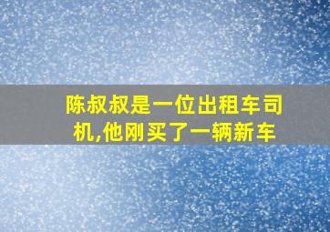 陈叔叔是一位出租车司机,他刚买了一辆新车