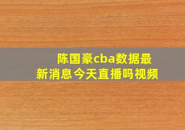 陈国豪cba数据最新消息今天直播吗视频