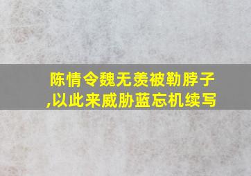 陈情令魏无羡被勒脖子,以此来威胁蓝忘机续写