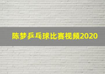 陈梦乒乓球比赛视频2020