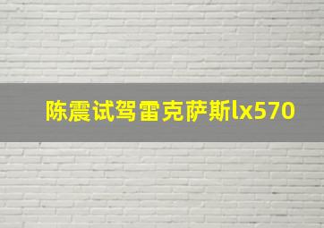 陈震试驾雷克萨斯lx570