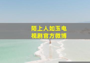 陌上人如玉电视剧官方微博