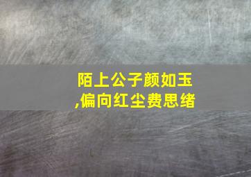 陌上公子颜如玉,偏向红尘费思绪