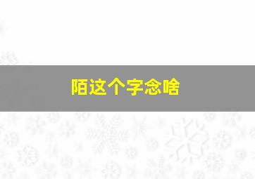 陌这个字念啥