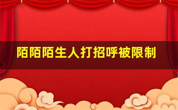 陌陌陌生人打招呼被限制