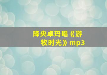 降央卓玛唱《游牧时光》mp3