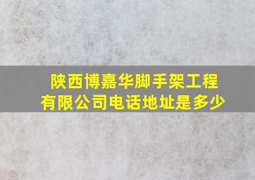 陕西博嘉华脚手架工程有限公司电话地址是多少