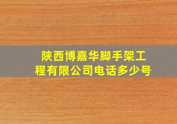 陕西博嘉华脚手架工程有限公司电话多少号