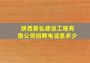 陕西嘉弘建设工程有限公司招聘电话是多少