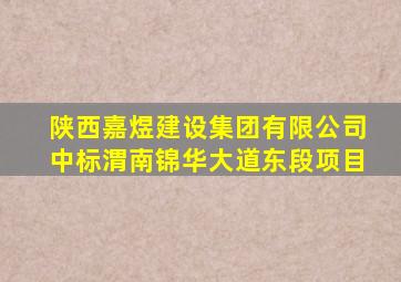 陕西嘉煜建设集团有限公司中标渭南锦华大道东段项目