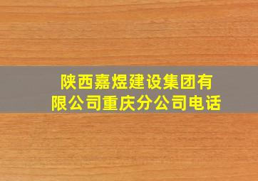 陕西嘉煜建设集团有限公司重庆分公司电话