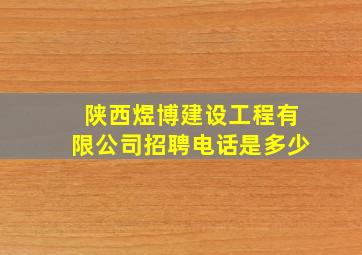 陕西煜博建设工程有限公司招聘电话是多少