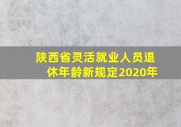 陕西省灵活就业人员退休年龄新规定2020年