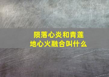 陨落心炎和青莲地心火融合叫什么