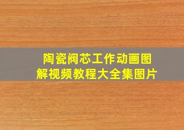 陶瓷阀芯工作动画图解视频教程大全集图片