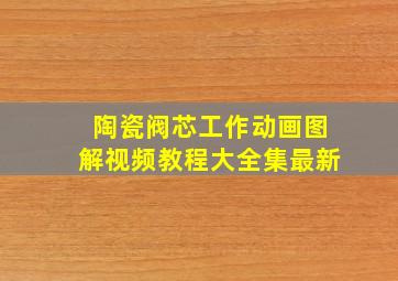 陶瓷阀芯工作动画图解视频教程大全集最新