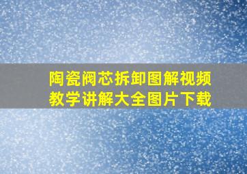 陶瓷阀芯拆卸图解视频教学讲解大全图片下载