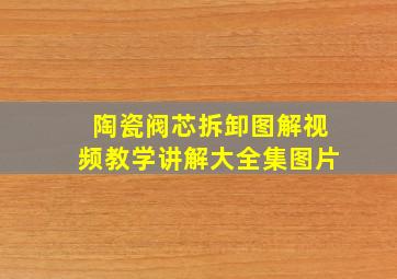 陶瓷阀芯拆卸图解视频教学讲解大全集图片