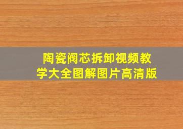 陶瓷阀芯拆卸视频教学大全图解图片高清版