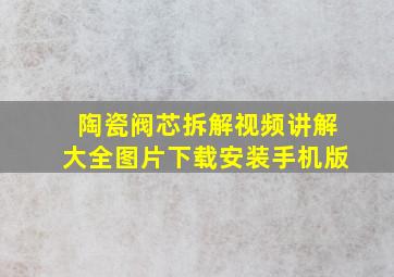 陶瓷阀芯拆解视频讲解大全图片下载安装手机版