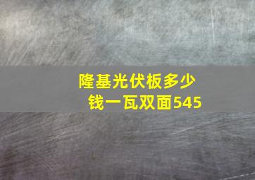 隆基光伏板多少钱一瓦双面545