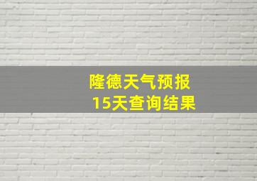 隆德天气预报15天查询结果