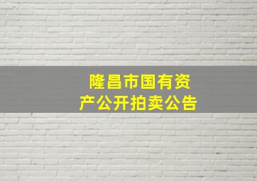 隆昌市国有资产公开拍卖公告