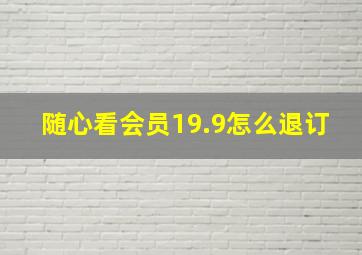 随心看会员19.9怎么退订