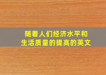 随着人们经济水平和生活质量的提高的英文